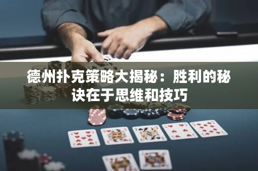 德州扑克策略大揭秘：胜利的秘诀在于思维和技巧