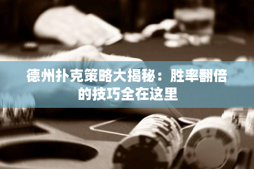 德州扑克策略大揭秘：胜率翻倍的技巧全在这里