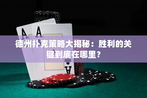 德州扑克策略大揭秘：胜利的关键到底在哪里？