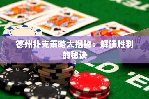德州扑克策略大揭秘：解锁胜利的秘诀