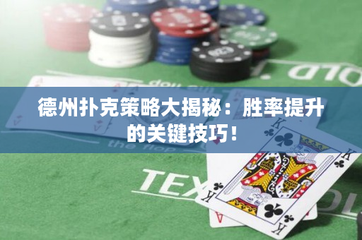 德州扑克策略大揭秘：胜率提升的关键技巧！