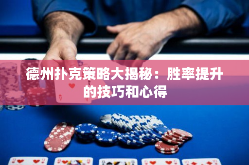 德州扑克策略大揭秘：胜率提升的技巧和心得