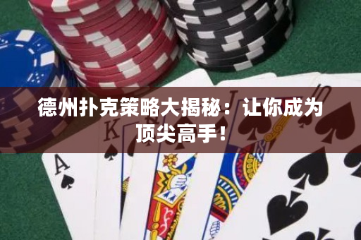 德州扑克策略大揭秘：让你成为顶尖高手！