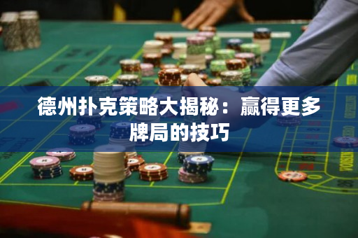 德州扑克策略大揭秘：赢得更多牌局的技巧