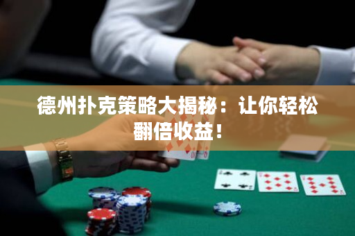 德州扑克策略大揭秘：让你轻松翻倍收益！