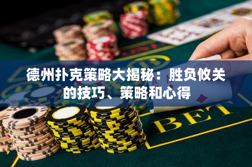 德州扑克策略大揭秘：胜负攸关的技巧、策略和心得