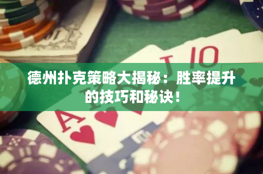 德州扑克策略大揭秘：胜率提升的技巧和秘诀！