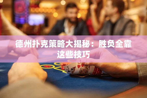 德州扑克策略大揭秘：胜负全靠这些技巧