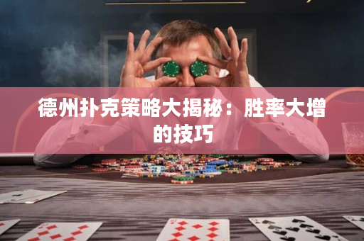 德州扑克策略大揭秘：胜率大增的技巧