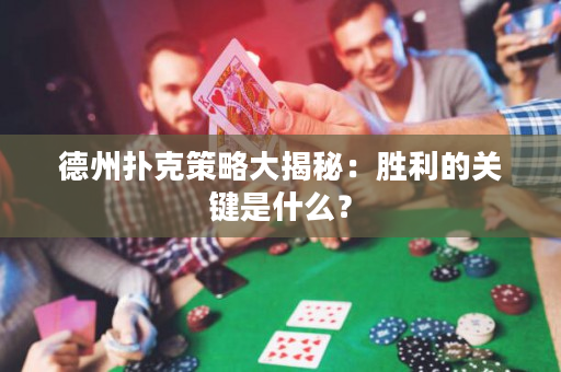 德州扑克策略大揭秘：胜利的关键是什么？