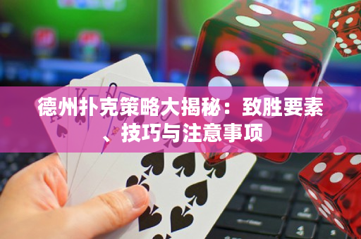 德州扑克策略大揭秘：致胜要素、技巧与注意事项