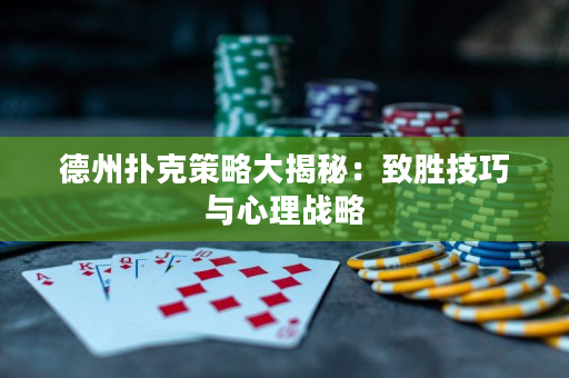 德州扑克策略大揭秘：致胜技巧与心理战略