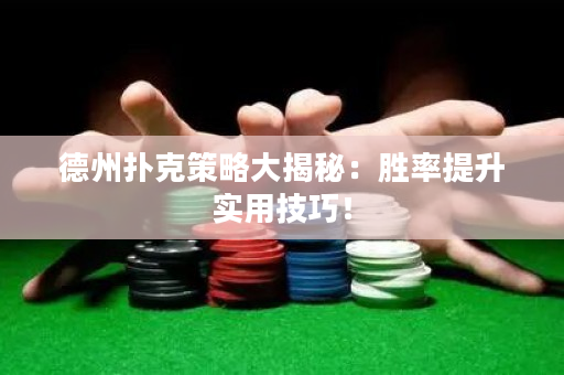 德州扑克策略大揭秘：胜率提升实用技巧！