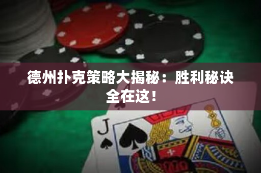 德州扑克策略大揭秘：胜利秘诀全在这！