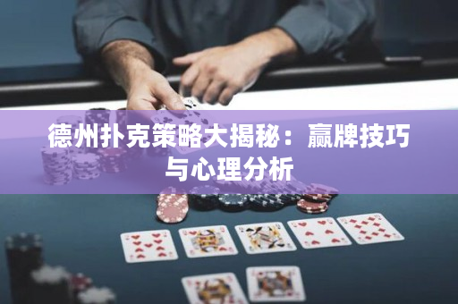 德州扑克策略大揭秘：赢牌技巧与心理分析