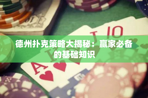 德州扑克策略大揭秘：赢家必备的基础知识