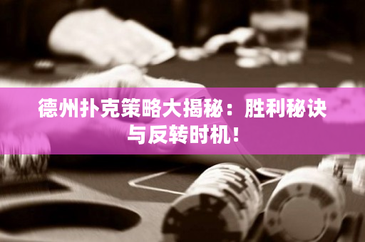 德州扑克策略大揭秘：胜利秘诀与反转时机！