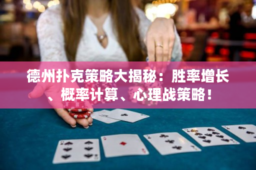德州扑克策略大揭秘：胜率增长、概率计算、心理战策略！
