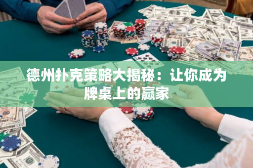 德州扑克策略大揭秘：让你成为牌桌上的赢家