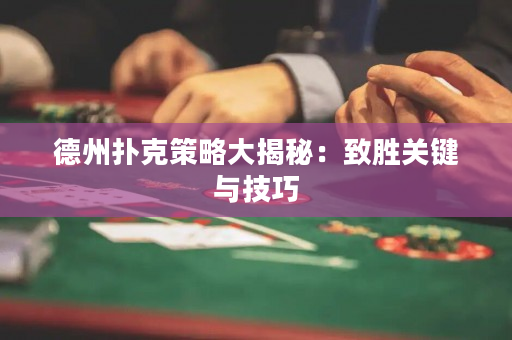 德州扑克策略大揭秘：致胜关键与技巧