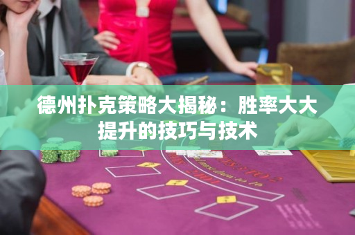 德州扑克策略大揭秘：胜率大大提升的技巧与技术