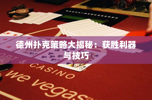 德州扑克策略大揭秘：获胜利器与技巧