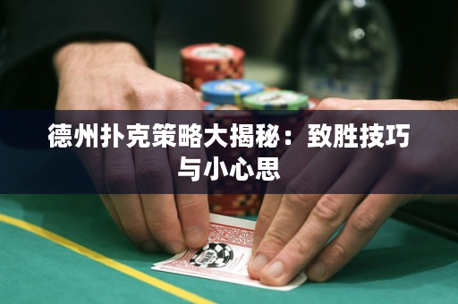 德州扑克策略大揭秘：致胜技巧与小心思
