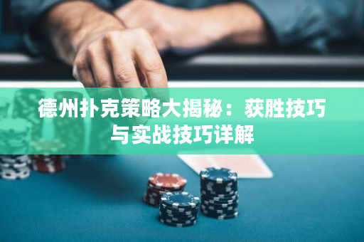 德州扑克策略大揭秘：获胜技巧与实战技巧详解