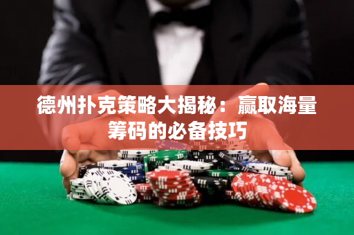 德州扑克策略大揭秘：赢取海量筹码的必备技巧