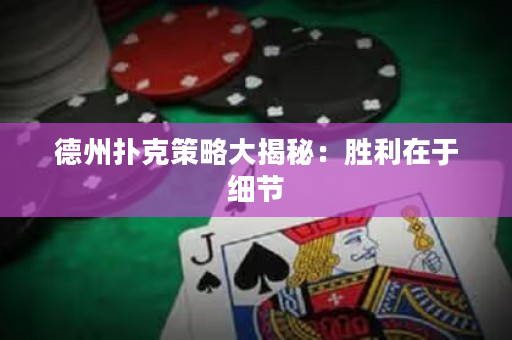 德州扑克策略大揭秘：胜利在于细节