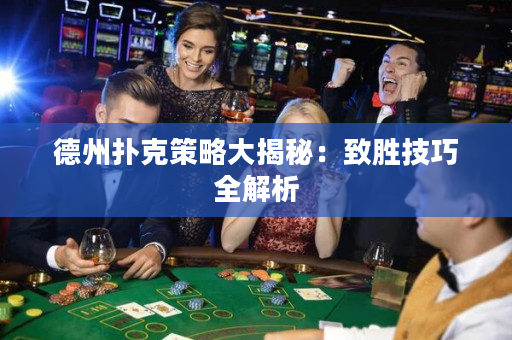 德州扑克策略大揭秘：致胜技巧全解析