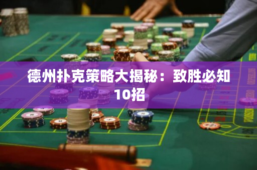 德州扑克策略大揭秘：致胜必知10招
