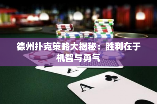 德州扑克策略大揭秘：胜利在于机智与勇气
