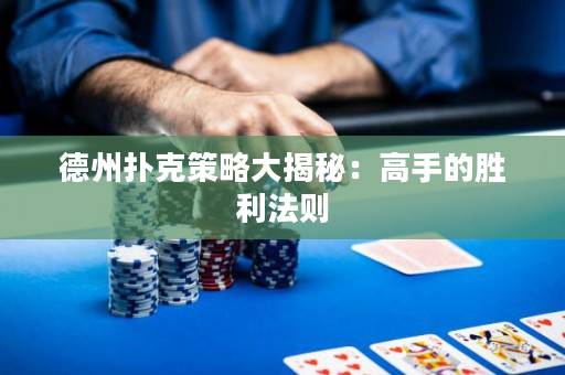德州扑克策略大揭秘：高手的胜利法则