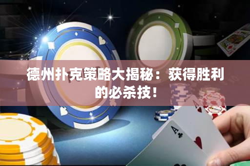 德州扑克策略大揭秘：获得胜利的必杀技！