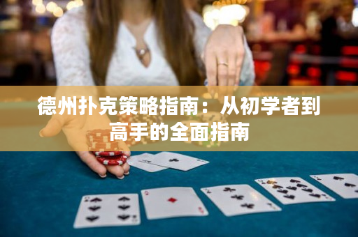 德州扑克策略指南：从初学者到高手的全面指南