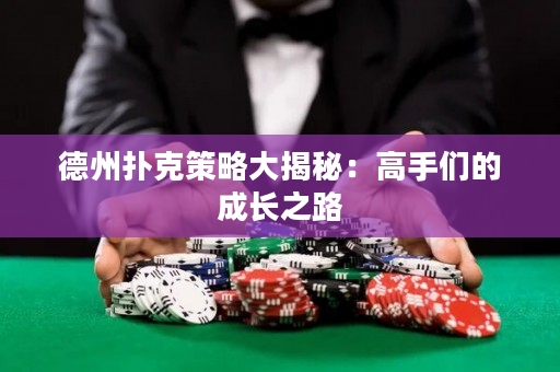 德州扑克策略大揭秘：高手们的成长之路