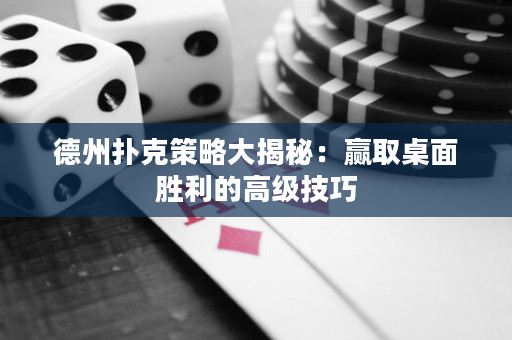 德州扑克策略大揭秘：赢取桌面胜利的高级技巧