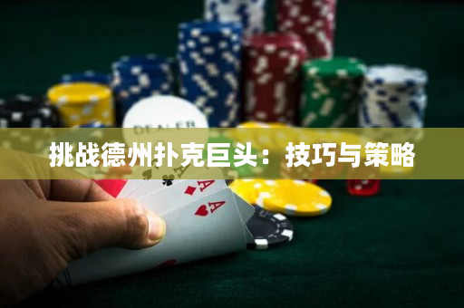 挑战德州扑克巨头：技巧与策略