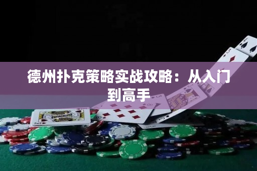 德州扑克策略实战攻略：从入门到高手
