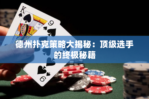 德州扑克策略大揭秘：顶级选手的终极秘籍