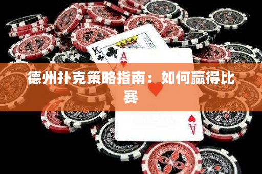 德州扑克策略指南：如何赢得比赛