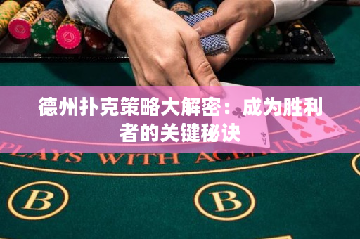 德州扑克策略大解密：成为胜利者的关键秘诀
