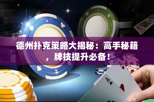 德州扑克策略大揭秘：高手秘籍，牌技提升必备！