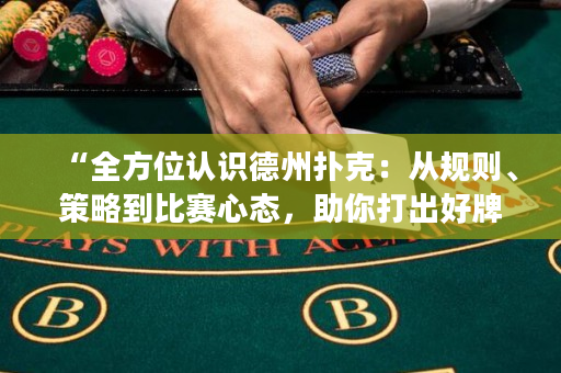 “全方位认识德州扑克：从规则、策略到比赛心态，助你打出好牌！”