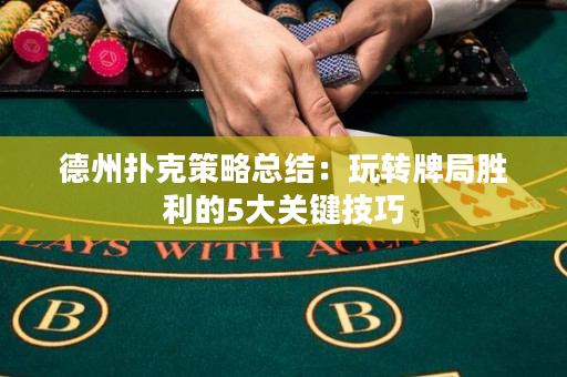 德州扑克策略总结：玩转牌局胜利的5大关键技巧