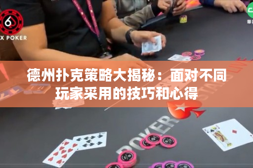 德州扑克策略大揭秘：面对不同玩家采用的技巧和心得