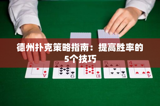 德州扑克策略指南：提高胜率的5个技巧