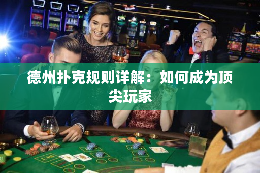 德州扑克规则详解：如何成为顶尖玩家