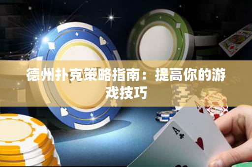 德州扑克策略指南：提高你的游戏技巧